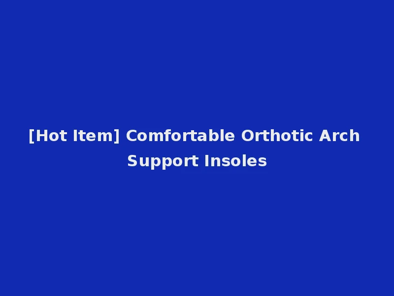 [Hot Item] Comfortable Orthotic Arch Support Insoles