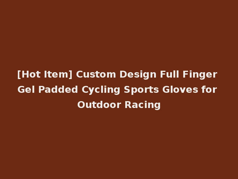 [Hot Item] Custom Design Full Finger Gel Padded Cycling Sports Gloves for Outdoor Racing