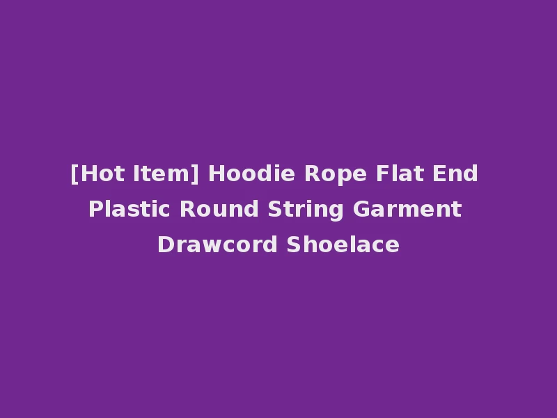 [Hot Item] Hoodie Rope Flat End Plastic Round String Garment Drawcord Shoelace