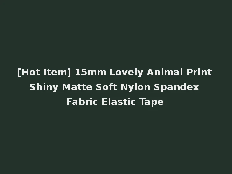 [Hot Item] 15mm Lovely Animal Print Shiny Matte Soft Nylon Spandex Fabric Elastic Tape