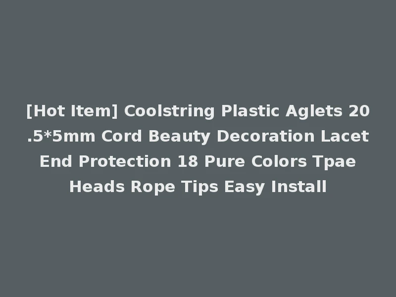 [Hot Item] Coolstring Plastic Aglets 20.5*5mm Cord Beauty Decoration Lacet End Protection 18 Pure Colors Tpae Heads Rope Tips Easy Install