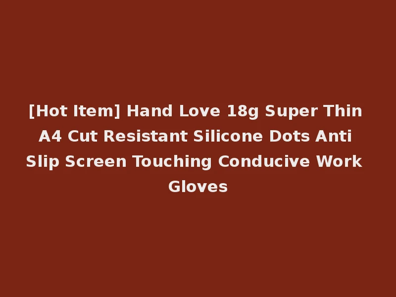 [Hot Item] Hand Love 18g Super Thin A4 Cut Resistant Silicone Dots Anti Slip Screen Touching Conducive Work Gloves