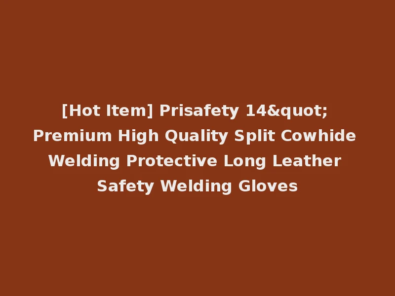 [Hot Item] Prisafety 14" Premium High Quality Split Cowhide Welding Protective Long Leather Safety Welding Gloves