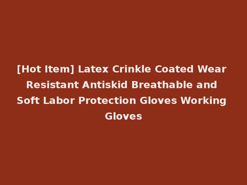 [Hot Item] Latex Crinkle Coated Wear Resistant Antiskid Breathable and Soft Labor Protection Gloves Working Gloves