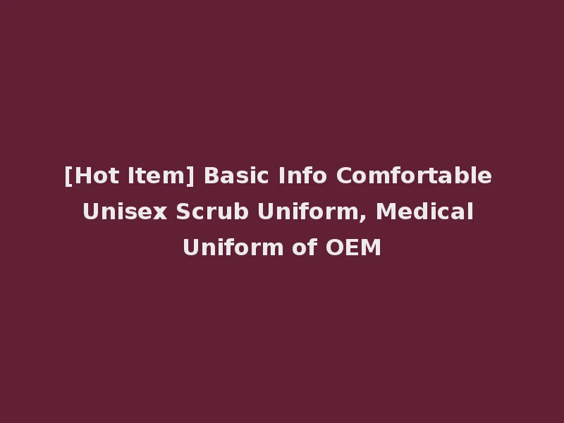[Hot Item] Basic Info Comfortable Unisex Scrub Uniform, Medical Uniform of OEM