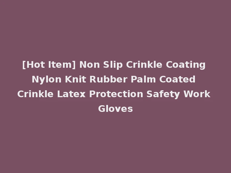 [Hot Item] Non Slip Crinkle Coating Nylon Knit Rubber Palm Coated Crinkle Latex Protection Safety Work Gloves