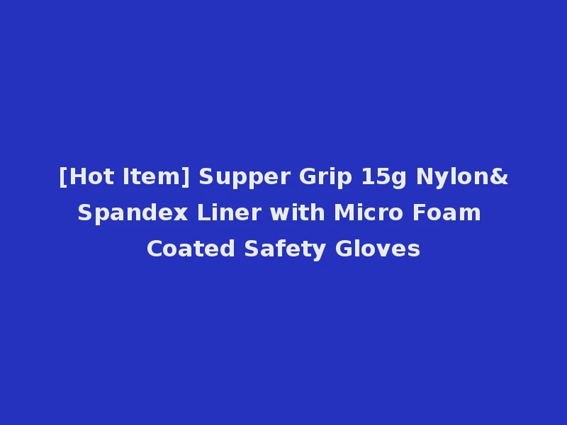 [Hot Item] Supper Grip 15g Nylon&Spandex Liner with Micro Foam Coated Safety Gloves