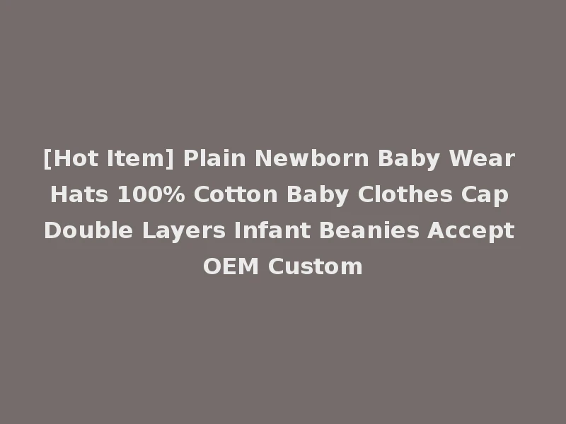 [Hot Item] Plain Newborn Baby Wear Hats 100% Cotton Baby Clothes Cap Double Layers Infant Beanies Accept OEM Custom