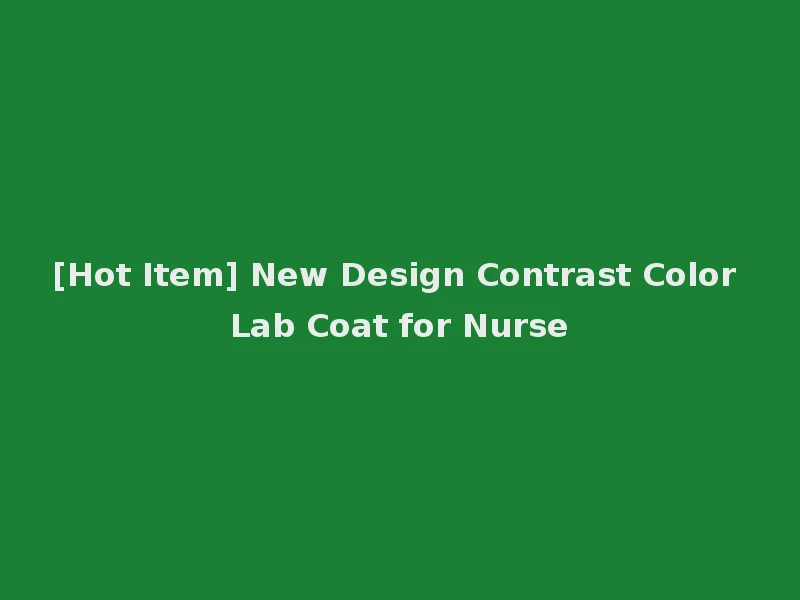 [Hot Item] New Design Contrast Color Lab Coat for Nurse