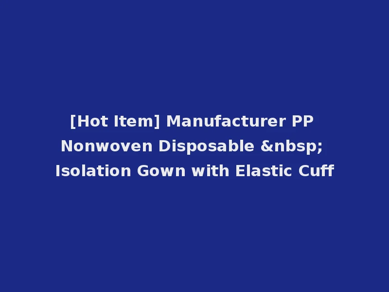 [Hot Item] Manufacturer PP Nonwoven Disposable &nbsp; Isolation Gown with Elastic Cuff