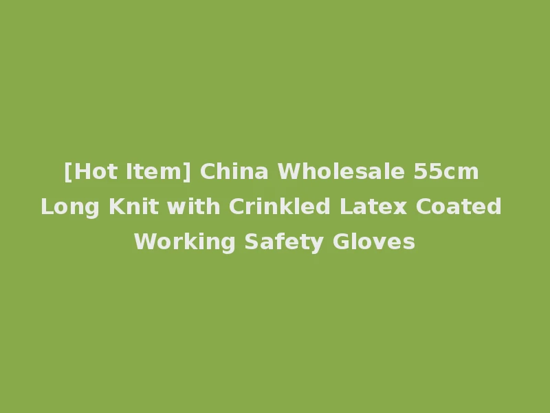 [Hot Item] China Wholesale 55cm Long Knit with Crinkled Latex Coated Working Safety Gloves