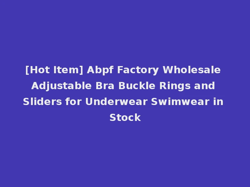 [Hot Item] Abpf Factory Wholesale Adjustable Bra Buckle Rings and Sliders for Underwear Swimwear in Stock