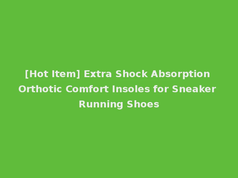 [Hot Item] Extra Shock Absorption Orthotic Comfort Insoles for Sneaker Running Shoes