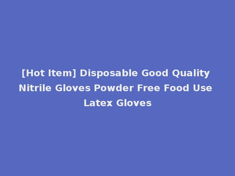 [Hot Item] Disposable Good Quality Nitrile Gloves Powder Free Food Use Latex Gloves
