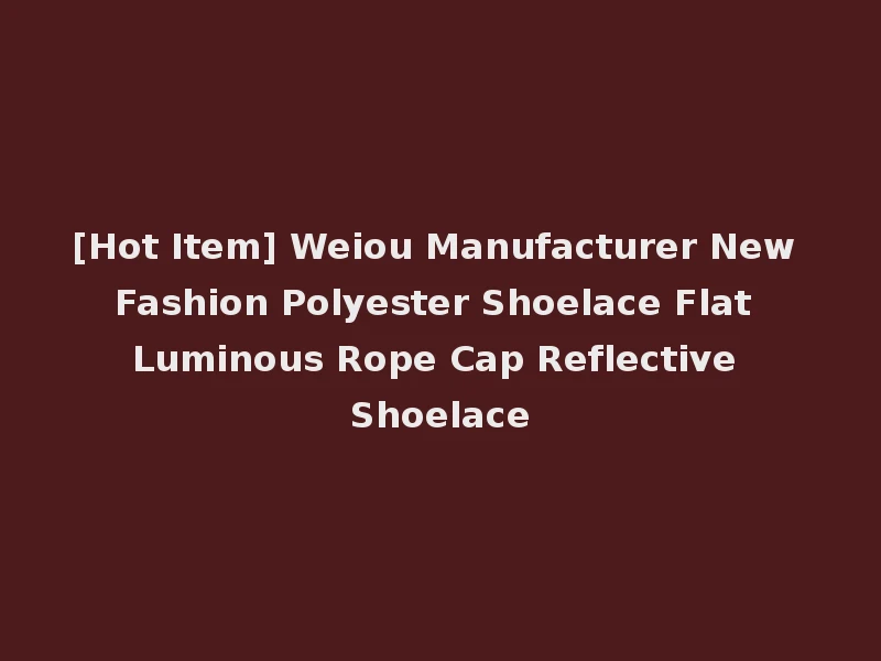 [Hot Item] Weiou Manufacturer New Fashion Polyester Shoelace Flat Luminous Rope Cap Reflective Shoelace
