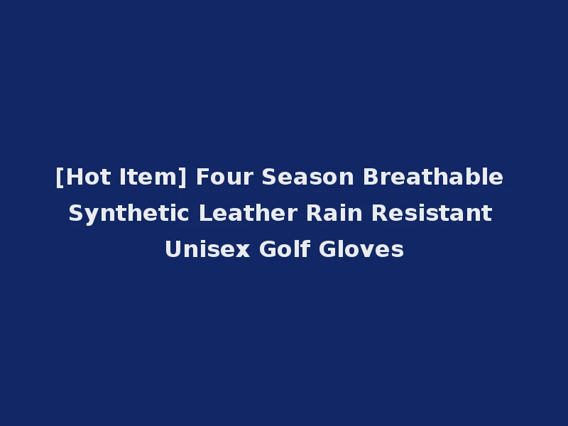 [Hot Item] Four Season Breathable Synthetic Leather Rain Resistant Unisex Golf Gloves