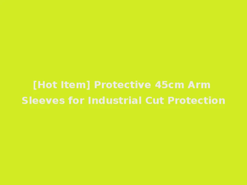[Hot Item] Protective 45cm Arm Sleeves for Industrial Cut Protection