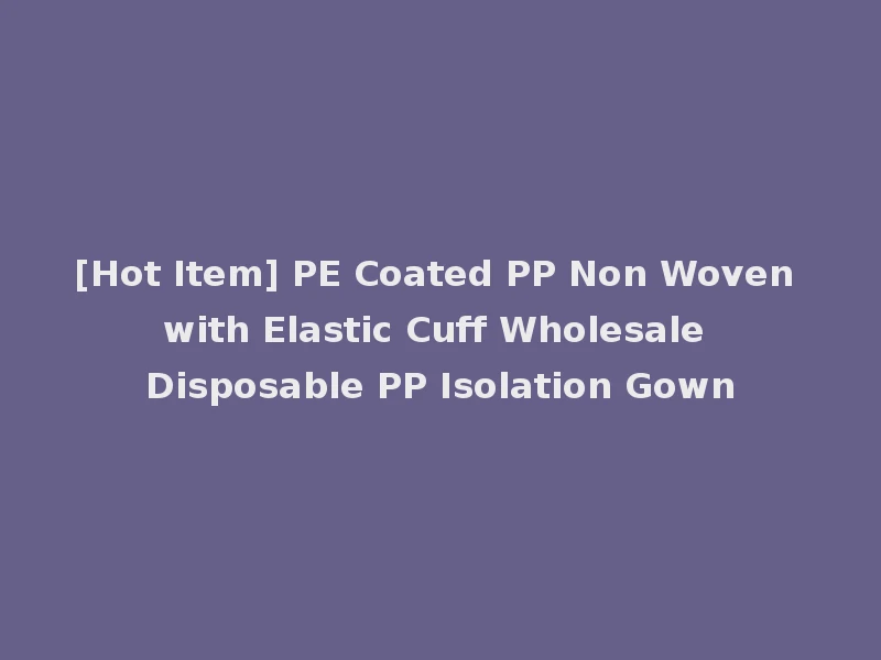 [Hot Item] PE Coated PP Non Woven with Elastic Cuff Wholesale Disposable PP Isolation Gown
