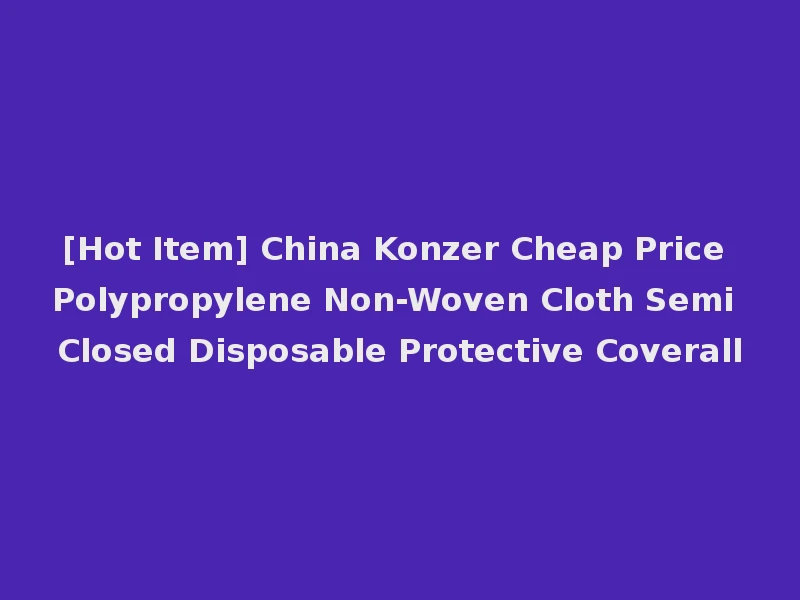 [Hot Item] China Konzer Cheap Price Polypropylene Non-Woven Cloth Semi Closed Disposable Protective Coverall