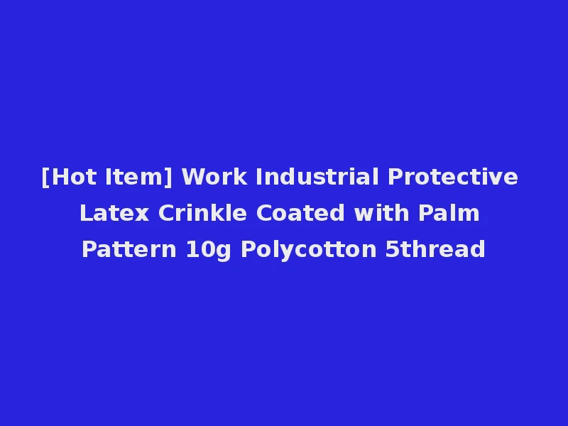 [Hot Item] Work Industrial Protective Latex Crinkle Coated with Palm Pattern 10g Polycotton 5thread