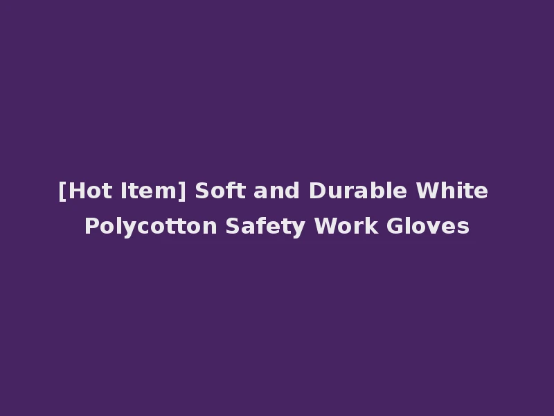 [Hot Item] Soft and Durable White Polycotton Safety Work Gloves