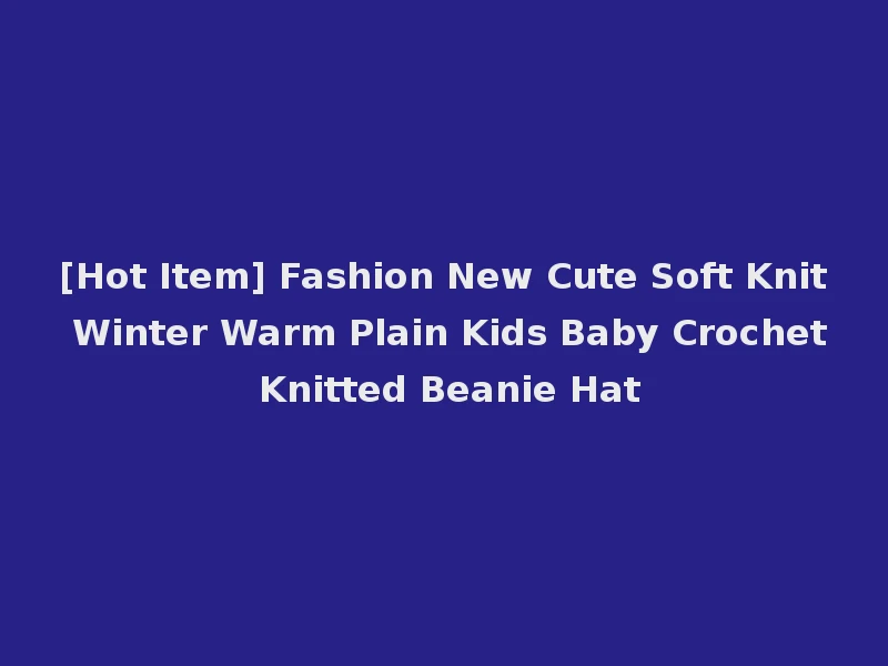 [Hot Item] Fashion New Cute Soft Knit Winter Warm Plain Kids Baby Crochet Knitted Beanie Hat