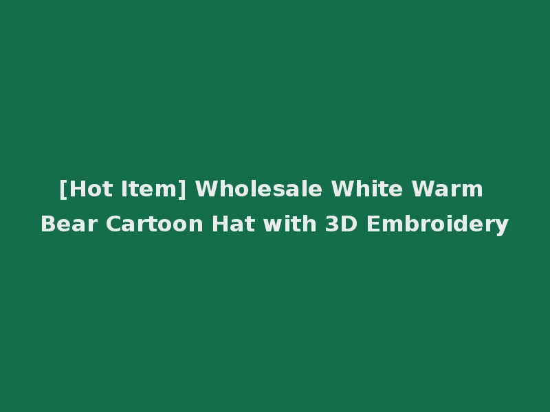 [Hot Item] Wholesale White Warm Bear Cartoon Hat with 3D Embroidery