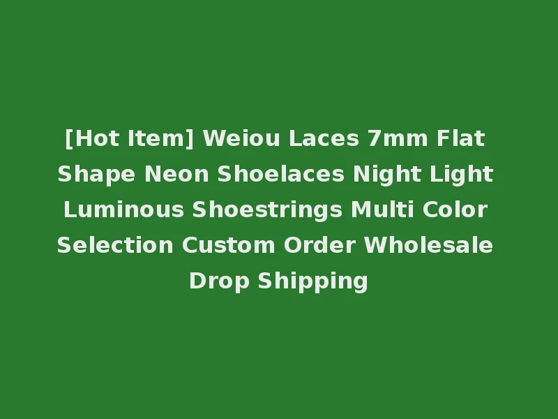 [Hot Item] Weiou Laces 7mm Flat Shape Neon Shoelaces Night Light Luminous Shoestrings Multi Color Selection Custom Order Wholesale Drop Shipping