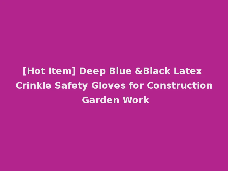 [Hot Item] Deep Blue &Black Latex Crinkle Safety Gloves for Construction Garden Work