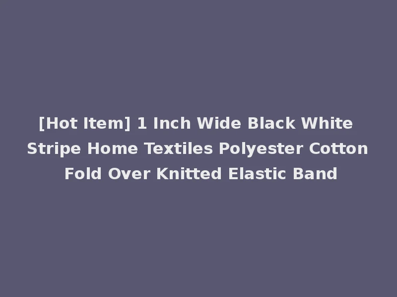 [Hot Item] 1 Inch Wide Black White Stripe Home Textiles Polyester Cotton Fold Over Knitted Elastic Band