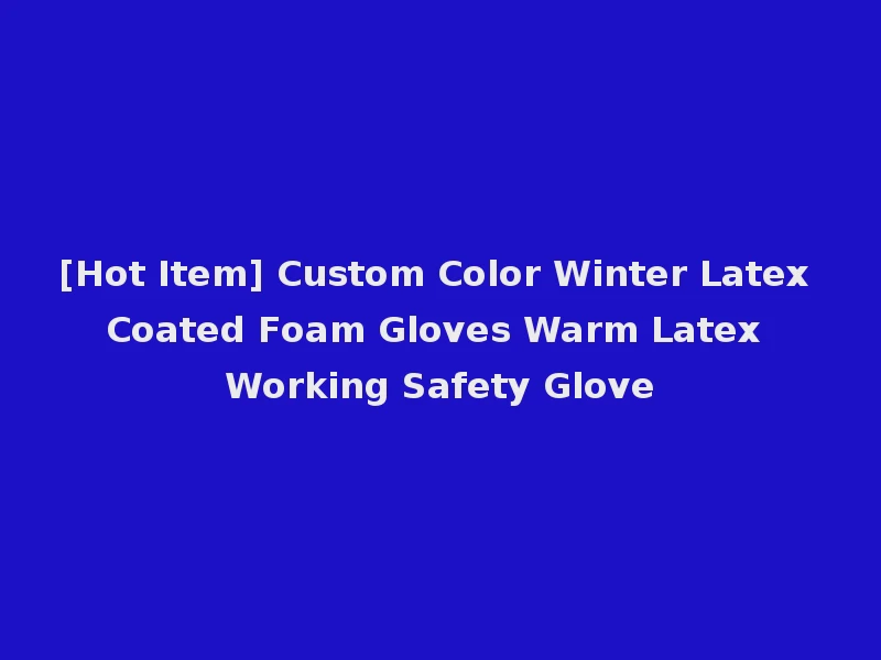 [Hot Item] Custom Color Winter Latex Coated Foam Gloves Warm Latex Working Safety Glove