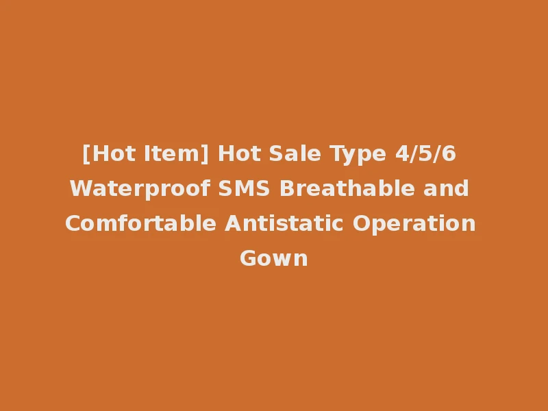 [Hot Item] Hot Sale Type 4/5/6 Waterproof SMS Breathable and Comfortable Antistatic Operation Gown