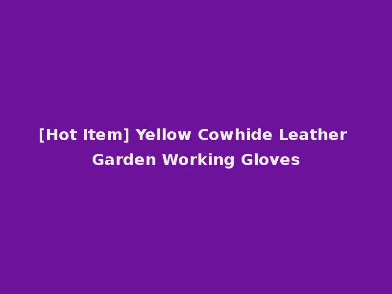 [Hot Item] Yellow Cowhide Leather Garden Working Gloves