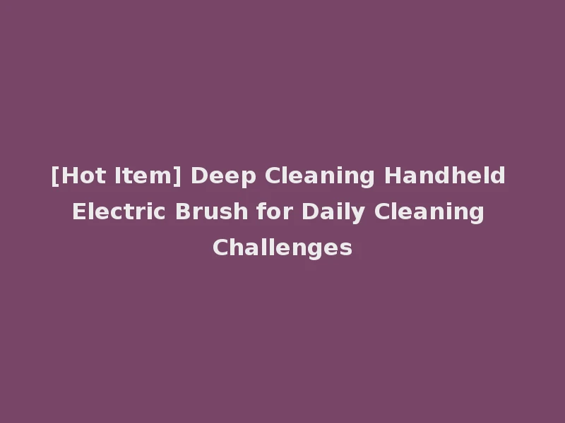 [Hot Item] Deep Cleaning Handheld Electric Brush for Daily Cleaning Challenges