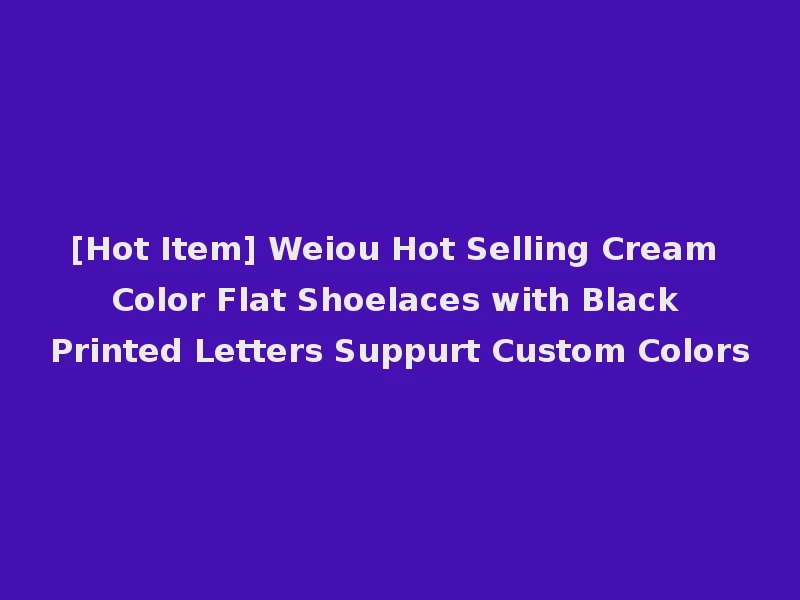 [Hot Item] Weiou Hot Selling Cream Color Flat Shoelaces with Black Printed Letters Suppurt Custom Colors