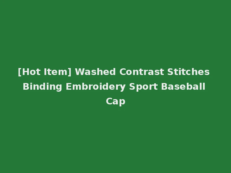[Hot Item] Washed Contrast Stitches Binding Embroidery Sport Baseball Cap