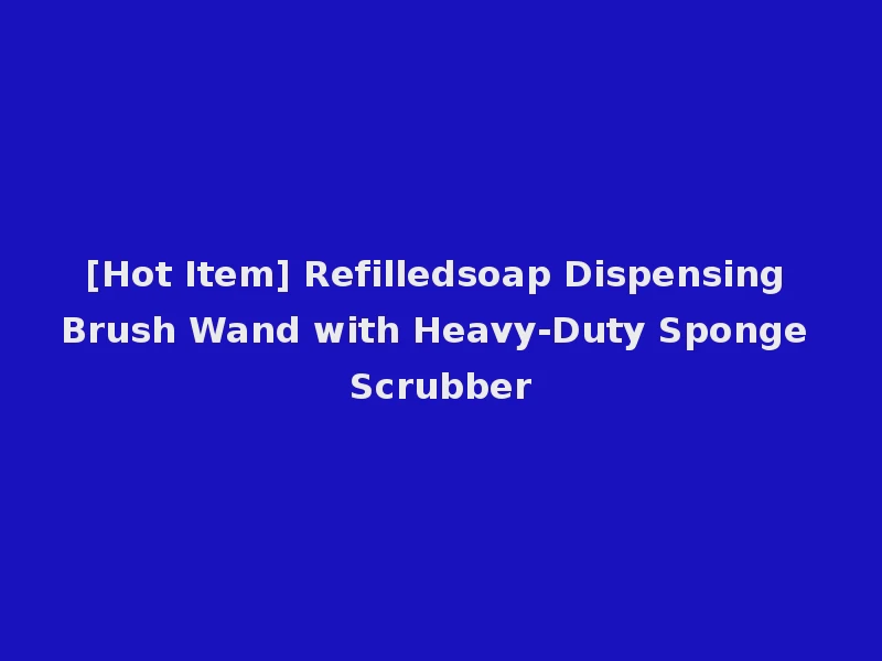 [Hot Item] Refilledsoap Dispensing Brush Wand with Heavy-Duty Sponge Scrubber