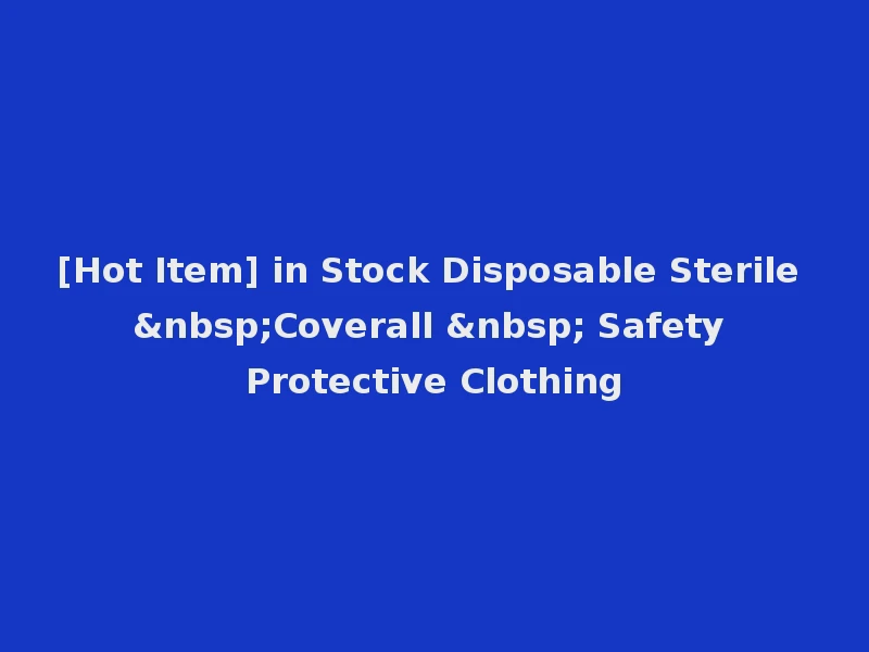 [Hot Item] in Stock Disposable Sterile &nbsp;Coverall &nbsp; Safety Protective Clothing