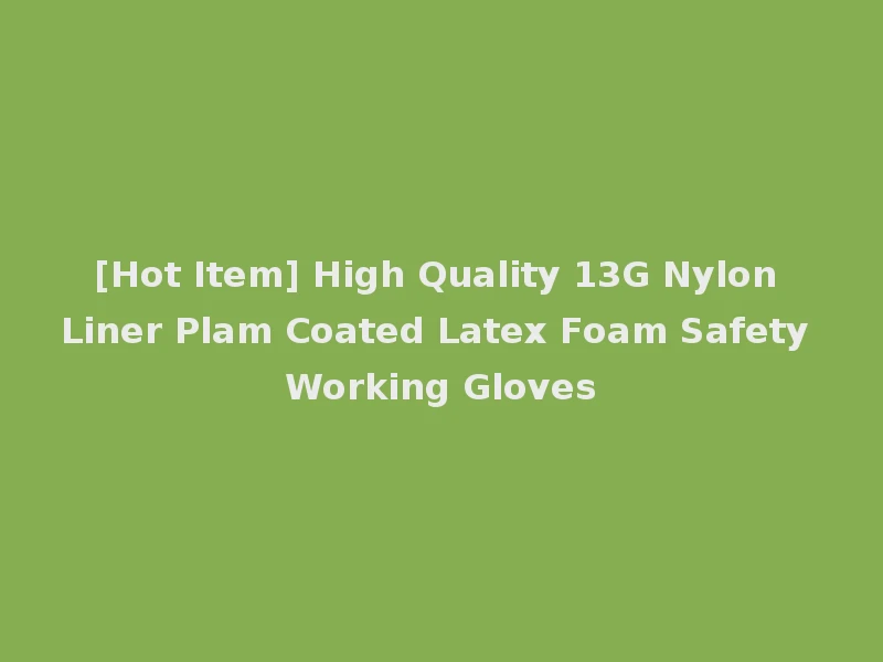 [Hot Item] High Quality 13G Nylon Liner Plam Coated Latex Foam Safety Working Gloves