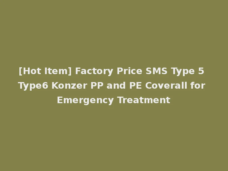 [Hot Item] Factory Price SMS Type 5 Type6 Konzer PP and PE Coverall for Emergency Treatment
