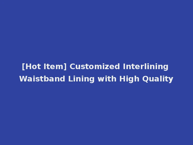[Hot Item] Customized Interlining Waistband Lining with High Quality