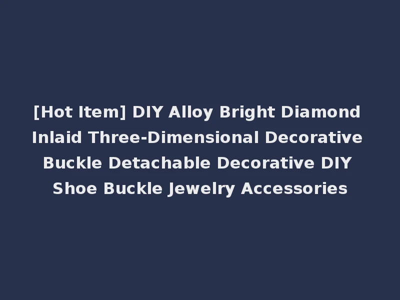 [Hot Item] DIY Alloy Bright Diamond Inlaid Three-Dimensional Decorative Buckle Detachable Decorative DIY Shoe Buckle Jewelry Accessories