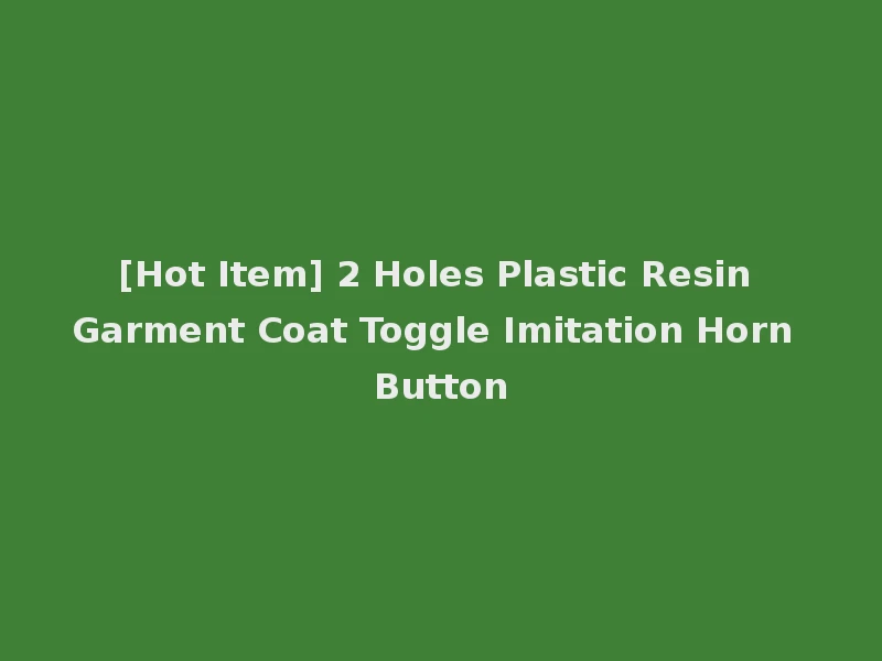 [Hot Item] 2 Holes Plastic Resin Garment Coat Toggle Imitation Horn Button