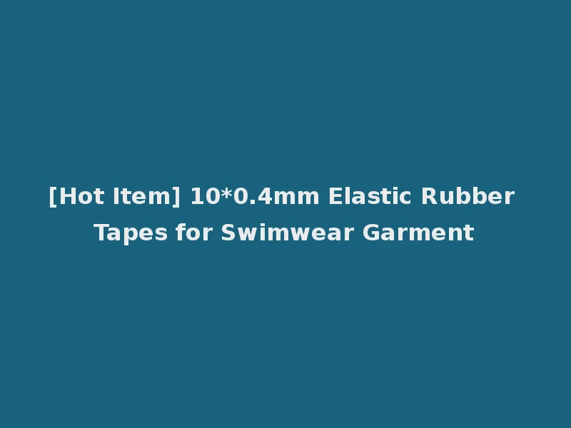 [Hot Item] 10*0.4mm Elastic Rubber Tapes for Swimwear Garment