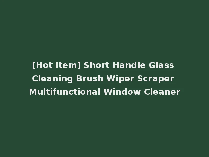 [Hot Item] Short Handle Glass Cleaning Brush Wiper Scraper Multifunctional Window Cleaner