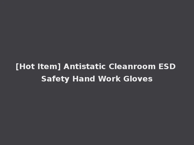 [Hot Item] Antistatic Cleanroom ESD Safety Hand Work Gloves