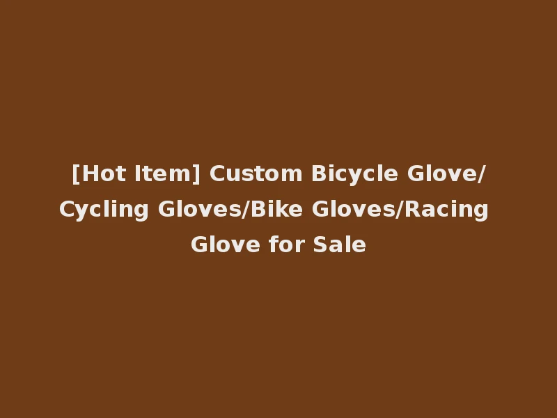 [Hot Item] Custom Bicycle Glove/Cycling Gloves/Bike Gloves/Racing Glove for Sale