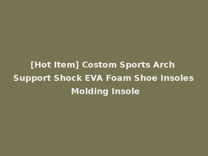 [Hot Item] Costom Sports Arch Support Shock EVA Foam Shoe Insoles Molding Insole