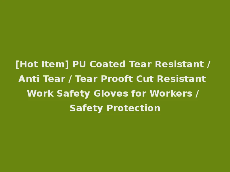 [Hot Item] PU Coated Tear Resistant / Anti Tear / Tear Prooft Cut Resistant Work Safety Gloves for Workers / Safety Protection