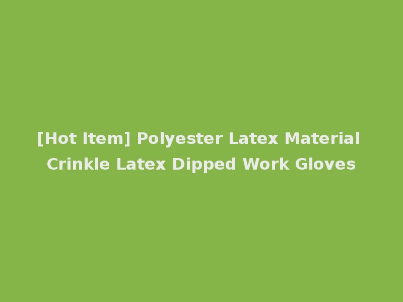 [Hot Item] Polyester Latex Material Crinkle Latex Dipped Work Gloves